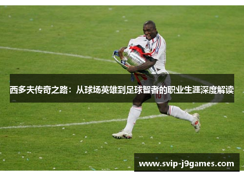 西多夫传奇之路：从球场英雄到足球智者的职业生涯深度解读