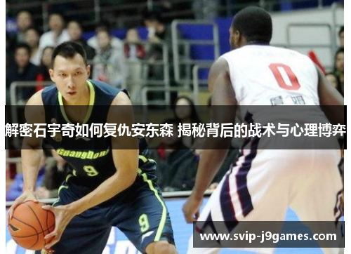 解密石宇奇如何复仇安东森 揭秘背后的战术与心理博弈