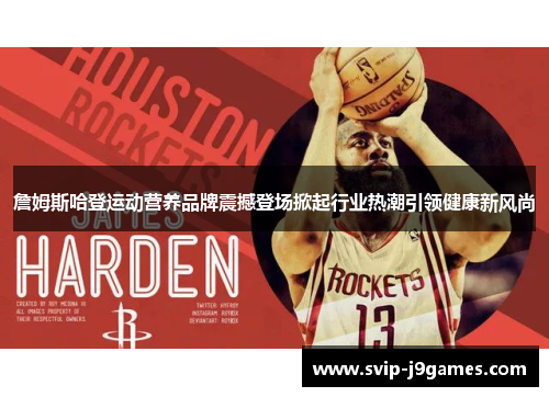 詹姆斯哈登运动营养品牌震撼登场掀起行业热潮引领健康新风尚 詹姆斯哈登运动营养品牌震撼登场掀起行业热潮引领健康新风尚