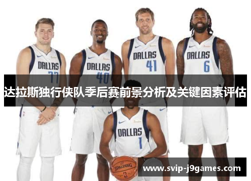 达拉斯独行侠队季后赛前景分析及关键因素评估 达拉斯独行侠队季后赛前景分析及关键因素评估