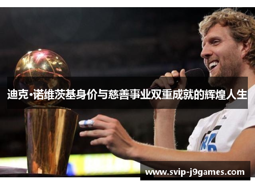 迪克·诺维茨基身价与慈善事业双重成就的辉煌人生 迪克·诺维茨基身价与慈善事业双重成就的辉煌人生