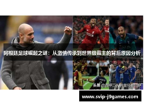 阿根廷足球崛起之谜：从激情传承到世界级霸主的背后原因分析