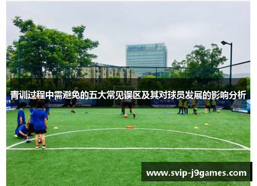 青训过程中需避免的五大常见误区及其对球员发展的影响分析