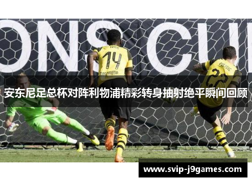 安东尼足总杯对阵利物浦精彩转身抽射绝平瞬间回顾