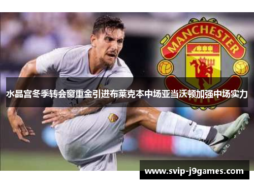 水晶宫冬季转会窗重金引进布莱克本中场亚当沃顿加强中场实力