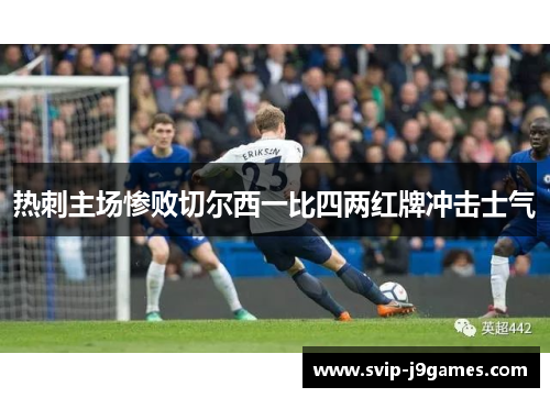 热刺主场惨败切尔西一比四两红牌冲击士气 热刺主场惨败切尔西一比四两红牌冲击士气