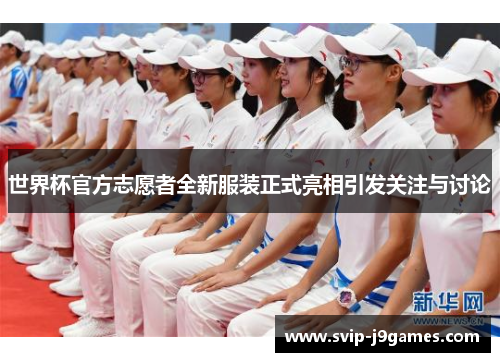 世界杯官方志愿者全新服装正式亮相引发关注与讨论 世界杯官方志愿者全新服装正式亮相引发关注与讨论