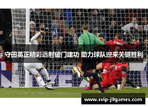 守田英正精彩远射破门建功 助力球队迎来关键胜利