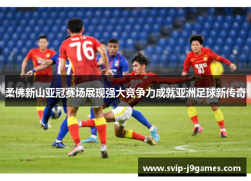 柔佛新山亚冠赛场展现强大竞争力成就亚洲足球新传奇