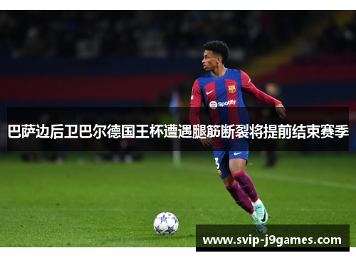 巴萨边后卫巴尔德国王杯遭遇腿筋断裂将提前结束赛季 巴萨边后卫巴尔德国王杯遭遇腿筋断裂将提前结束赛季